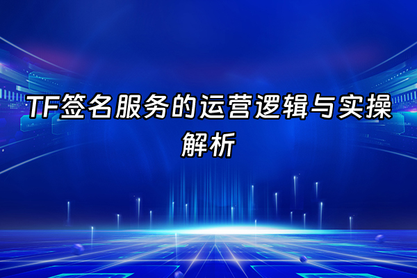 +TF签名服务的运营逻辑与实操解析+