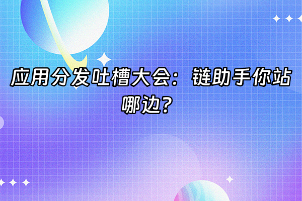 +应用分发吐槽大会：链助手你站哪边？+