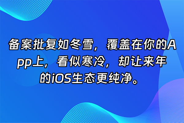 +备案批复如冬雪，覆盖在你的App上，看似寒冷，却让来年的iOS生态更纯净。+