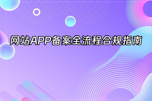 +网站APP备案全流程合规指南+