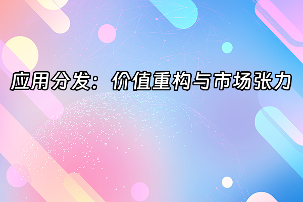 +应用分发：价值重构与市场张力+