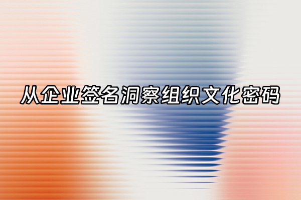 +从企业签名洞察组织文化密码+