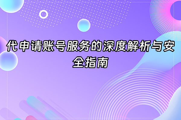 +代申请账号服务的深度解析与安全指南+