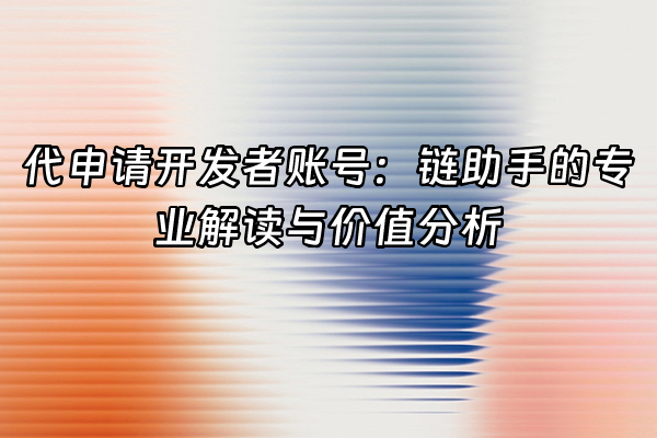 +代申请开发者账号：链助手的专业解读与价值分析+