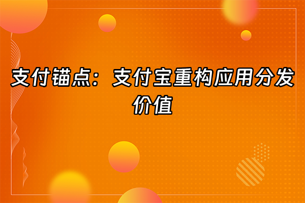+支付锚点：支付宝重构应用分发价值+
