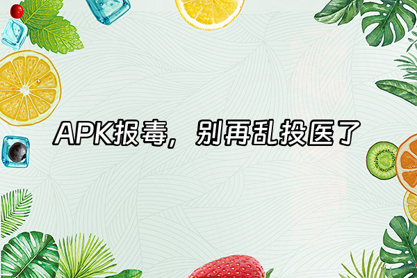 +APK报毒，别再乱投医了+