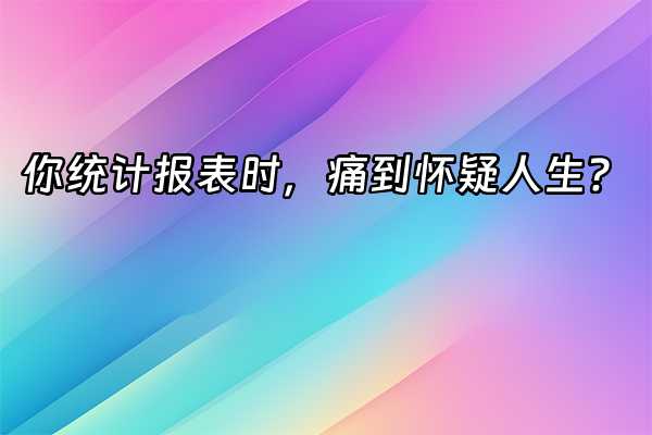 +你统计报表时，痛到怀疑人生？+