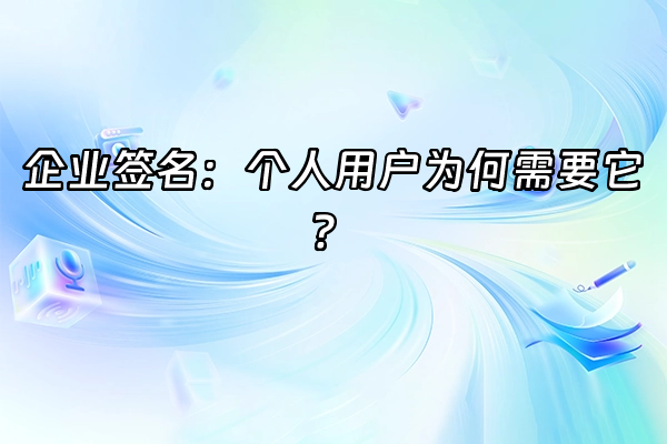 +企业签名：个人用户为何需要它？+