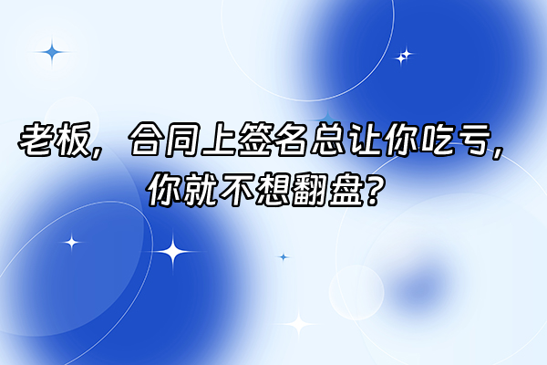 +老板，合同上签名总让你吃亏，你就不想翻盘？+