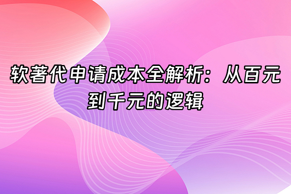 +软著代申请成本全解析：从百元到千元的逻辑+