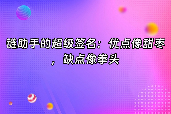 +链助手的超级签名：优点像甜枣，缺点像拳头+