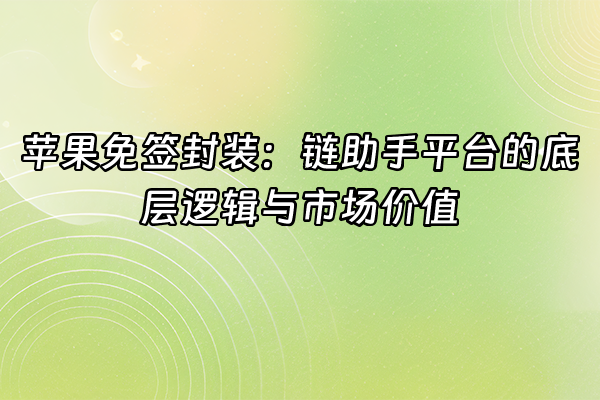 +苹果免签封装：链助手平台的底层逻辑与市场价值+