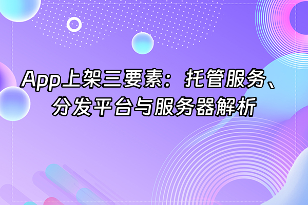 +App上架三要素：托管服务、分发平台与服务器解析+