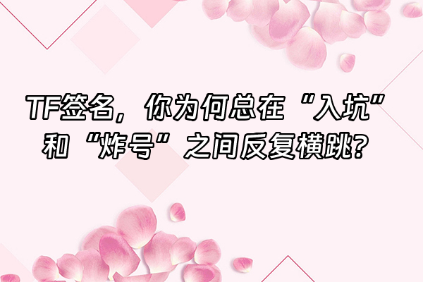 +TF签名，你为何总在“入坑”和“炸号”之间反复横跳？+