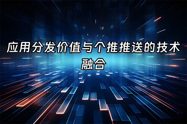 +应用分发价值与个推推送的技术融合+