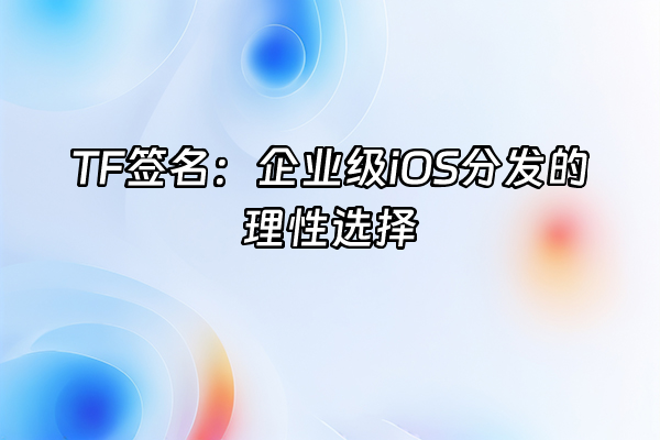 +TF签名：企业级iOS分发的理性选择+