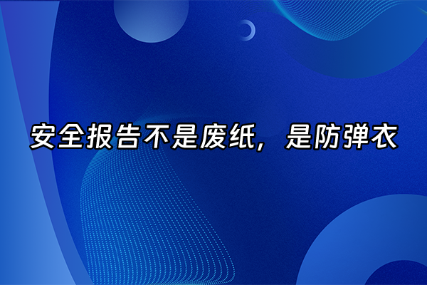 +安全报告不是废纸，是防弹衣+