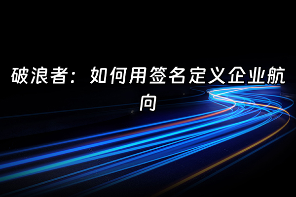 +破浪者：如何用签名定义企业航向+