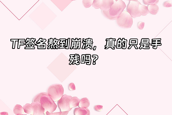 +TF签名熬到崩溃，真的只是手残吗？+