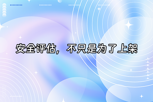 +安全评估，不只是为了上架+