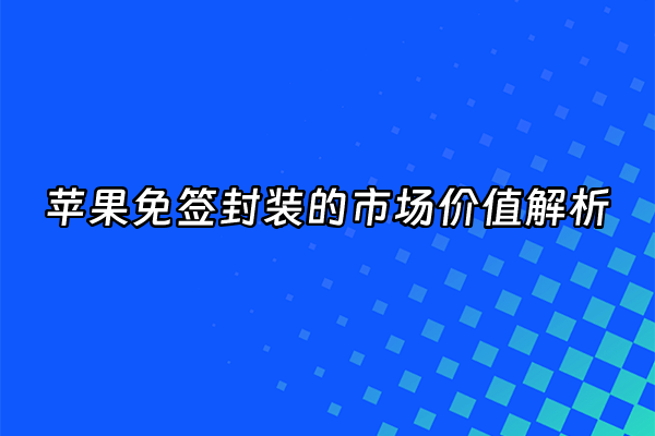 +苹果免签封装的市场价值解析+