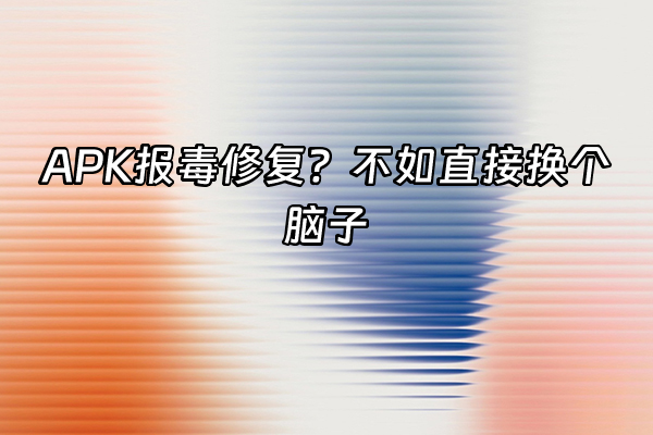 +APK报毒修复？不如直接换个脑子+