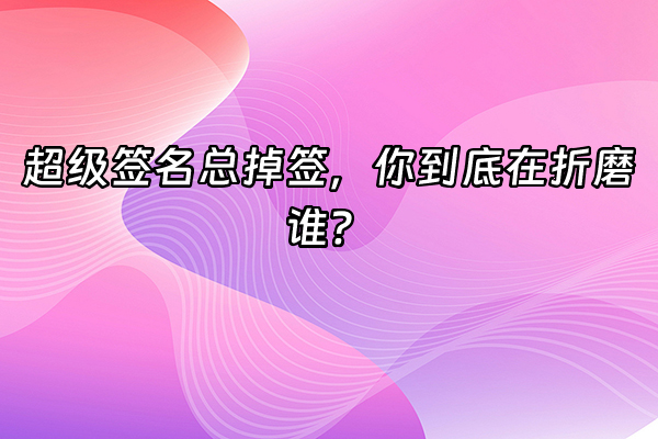 +超级签名总掉签，你到底在折磨谁？+