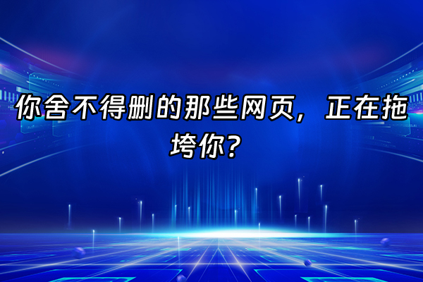 +你舍不得删的那些网页，正在拖垮你？+