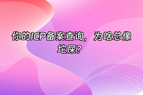 +你的ICP备案查询，为啥总像坨屎？+