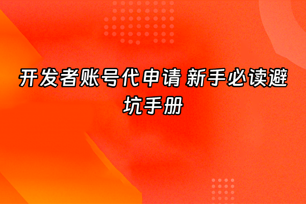+开发者账号代申请 新手必读避坑手册+