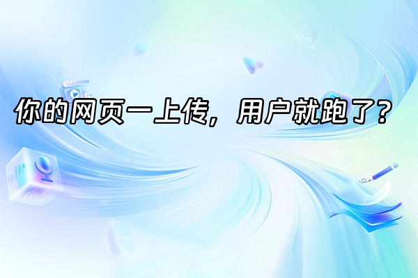 +你的网页一上传，用户就跑了？+