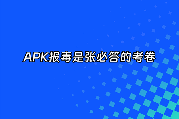 +APK报毒是张必答的考卷+