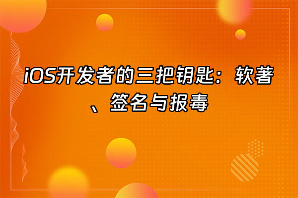 +iOS开发者的三把钥匙：软著、签名与报毒+