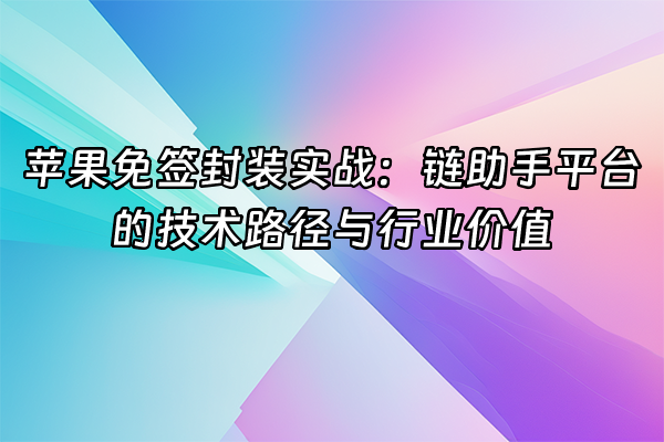 +苹果免签封装实战：链助手平台的技术路径与行业价值+