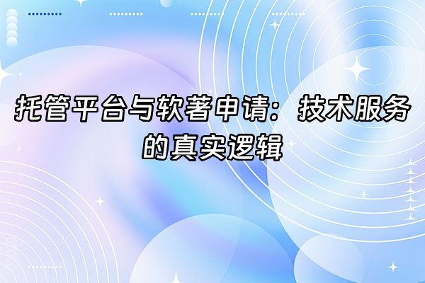 +托管平台与软著申请：技术服务的真实逻辑+