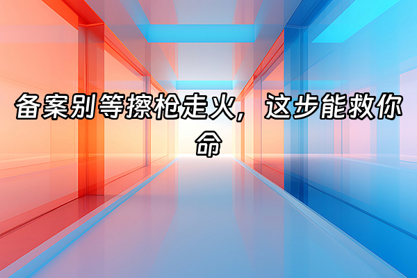 +备案别等擦枪走火，这步能救你命+