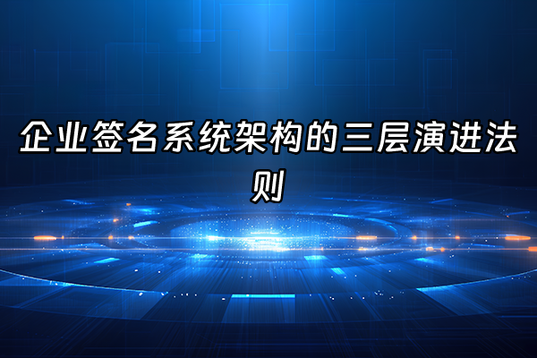 +企业签名系统架构的三层演进法则+