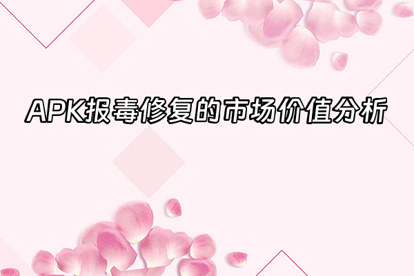 +APK报毒修复的市场价值分析+