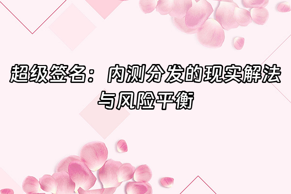 +超级签名：内测分发的现实解法与风险平衡+