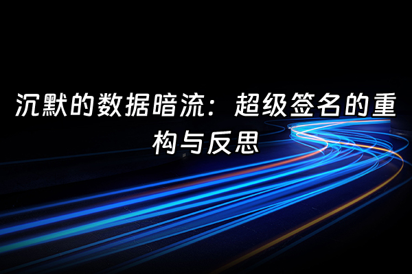 +沉默的数据暗流：超级签名的重构与反思+