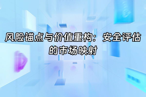 +风险锚点与价值重构：安全评估的市场映射+