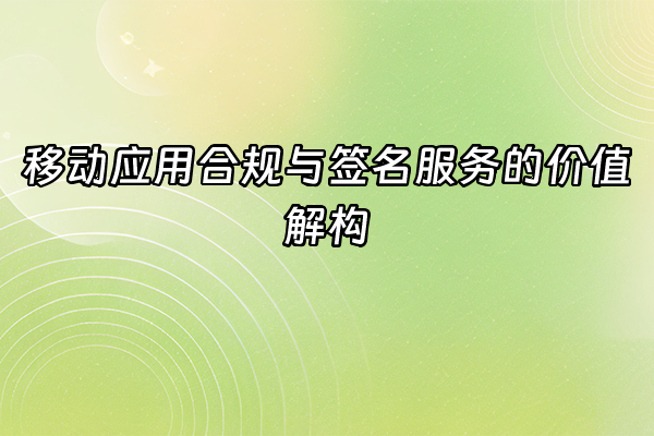 +移动应用合规与签名服务的价值解构+