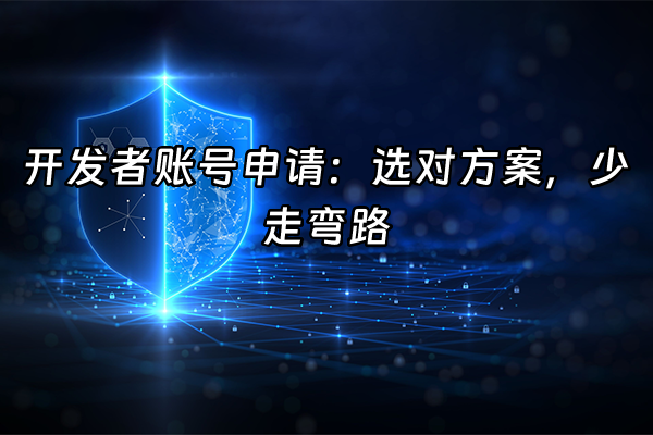 +开发者账号申请：选对方案，少走弯路+