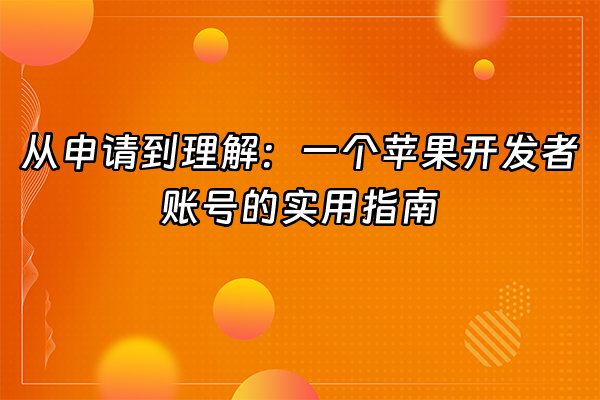 +从申请到理解：一个苹果开发者账号的实用指南+