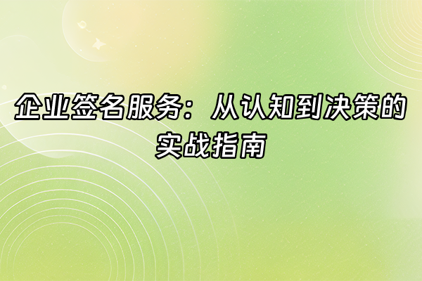 +企业签名服务：从认知到决策的实战指南+