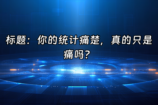 +标题：你的统计痛楚，真的只是痛吗？+