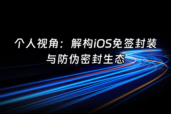 +个人视角：解构iOS免签封装与防伪密封生态+