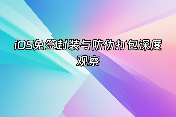 +iOS免签封装与防伪打包深度观察+