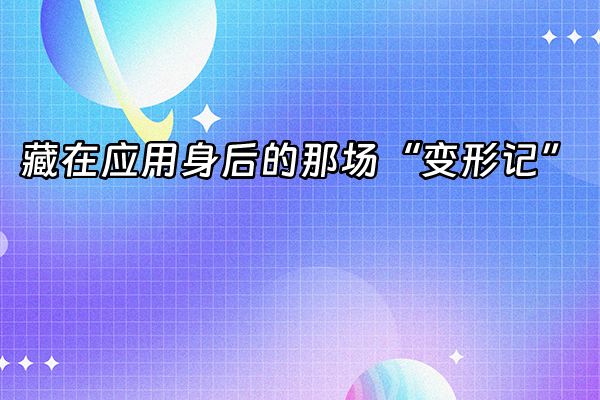+藏在应用身后的那场“变形记”+