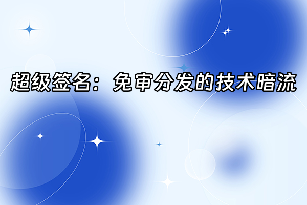 +超级签名：免审分发的技术暗流+
